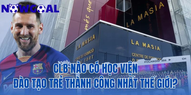 CLB nào có học viện đào tạo trẻ thành công nhất thế giới?
