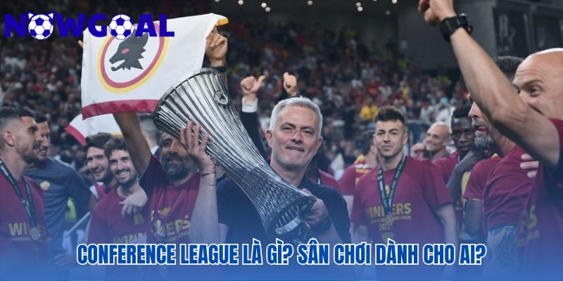 Conference League ra đời để tạo thêm cơ hội cho các CLB nhỏ hơn