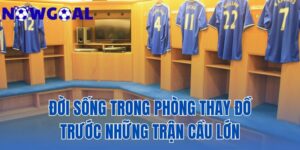 Đời Sống Trong Phòng Thay Đồ Trước Những Trận Cầu Lớn