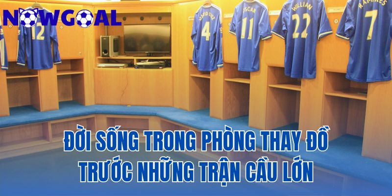 Đời Sống Trong Phòng Thay Đồ Trước Những Trận Cầu Lớn