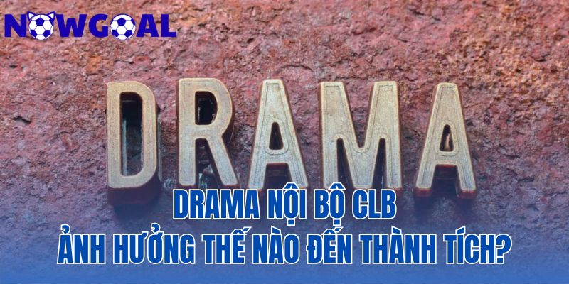 drama nội bộ CLB ảnh hưởng thế nào đến thành tích?