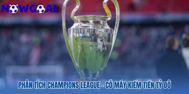 Cỗ máy kiếm tiền Champions League vận hành từ 3 nguồn chính