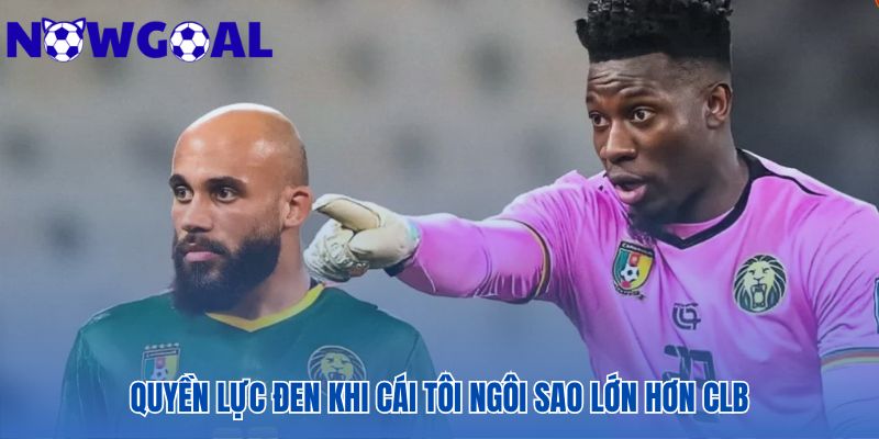 Quyền lực đen là khi cái tôi ngôi sao thách thức quyền uy của HLV