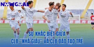 Sự Khác Biệt Giữa CLB “Nhà Giàu” Và CLB Đào Tạo Trẻ