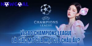 Vì Sao Champions League Là Giấc Mơ Của Mọi CLB Châu Âu?