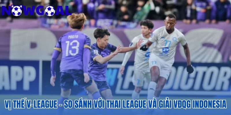 Đặt V-League lên bàn cân so sánh với khu vực